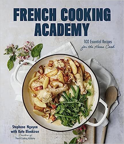 French Cooking Academy: 100 Essential Recipes for the Home Cook - Stephane Nguyen, Kate Blenkiron