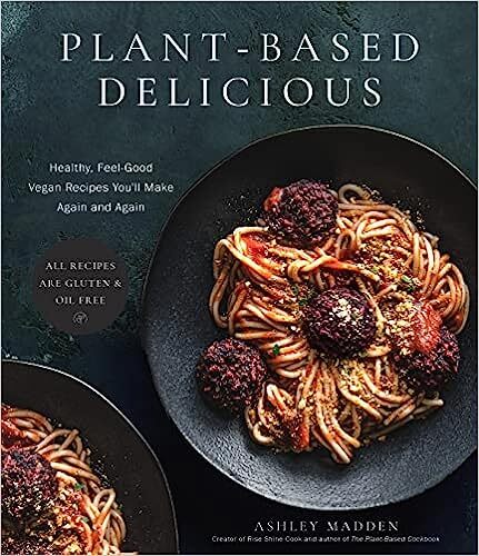Plant-Based Delicious: Healthy, Feel-Good Vegan Recipes You'll Make Again and Again?All Recipes are Gluten and Oil Free! - Ashley Madden