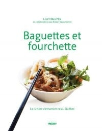 Baguettes et fourchette: La cuisine vietnamienne au Québec  t.1 - Lilly Nguyen, Robert Beauchemin