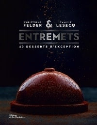 Entremets: 40 Exceptional Desserts - Christophe Felder &amp; Camille Lesecq