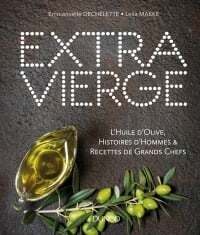 Extra Vierge: L'huile d'olive, histoires d'hommes & recettes de grands chefs - Emmanuelle Dechelette, Leila Makke