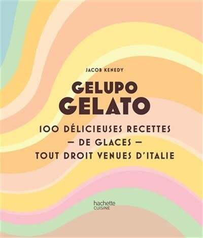 Gelupo gelato: 100 delicious ice cream recipes straight from Italy - Jacob Kenedy 