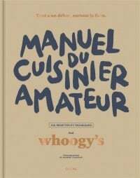 Manuel du cuisinier amateur : 150 recettes et techniques - Whoogy's