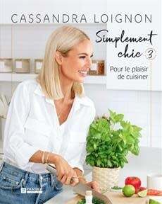 Simplement chic 3 : pour le plaisir de cuisiner - Cassandra Loignon