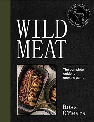Wild Meat: From Field to Plate - Recipes from a Chef who Hunts - Ross O'Meara
