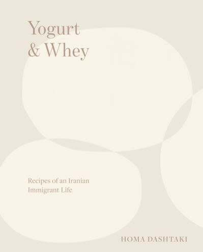 Yogurt & Whey : recipes of an Iranian immigrant life - Homa Dashtaki
