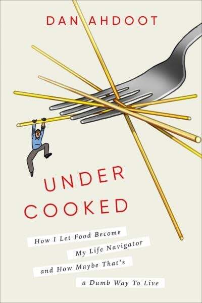 Undercooked : how I let food become my life navigator and how maybe that's a dumb way to live - Dan Ahdoot