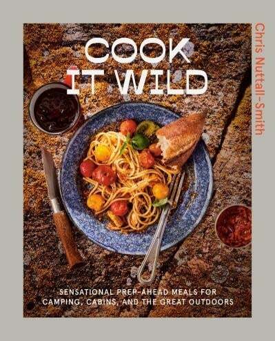 Cook It Wild Sensational Prep-Ahead Meals for Camping, Cabins, and the Great Outdoors - Chris Nuttall-Smith