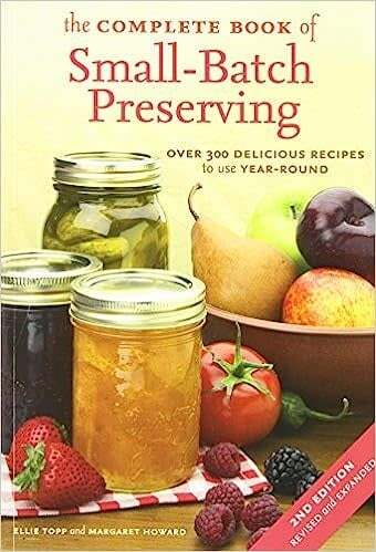 The Complete Book of Small-Batch Preserving: Over 300 Recipes to Use Year-Round -  Ellie Topp, Margaret Howard
