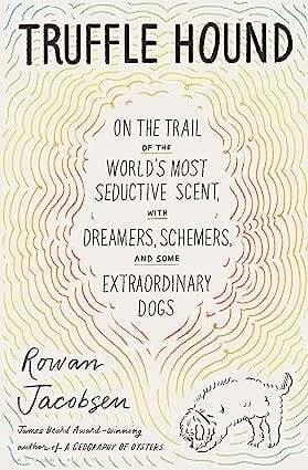 Truffle Hound. On the Trail of the World's Most Seeductive Scent, with Dreamers, Schemers, and Some Extraordinary Dogs - Rowan Jacobsen