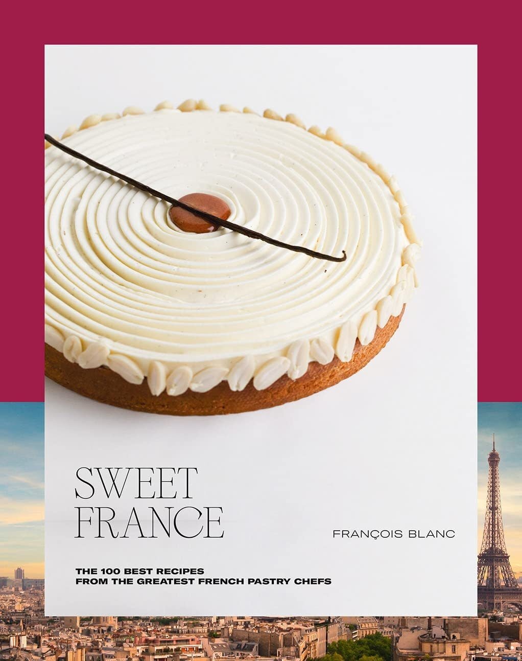 Sweet France: The 100 Best Recipes from the Greatest French Pastry Chefs - François Blanc