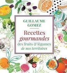Recettes gourmandes des fruits et légumes de nos territoires - Guillaume Gomez
