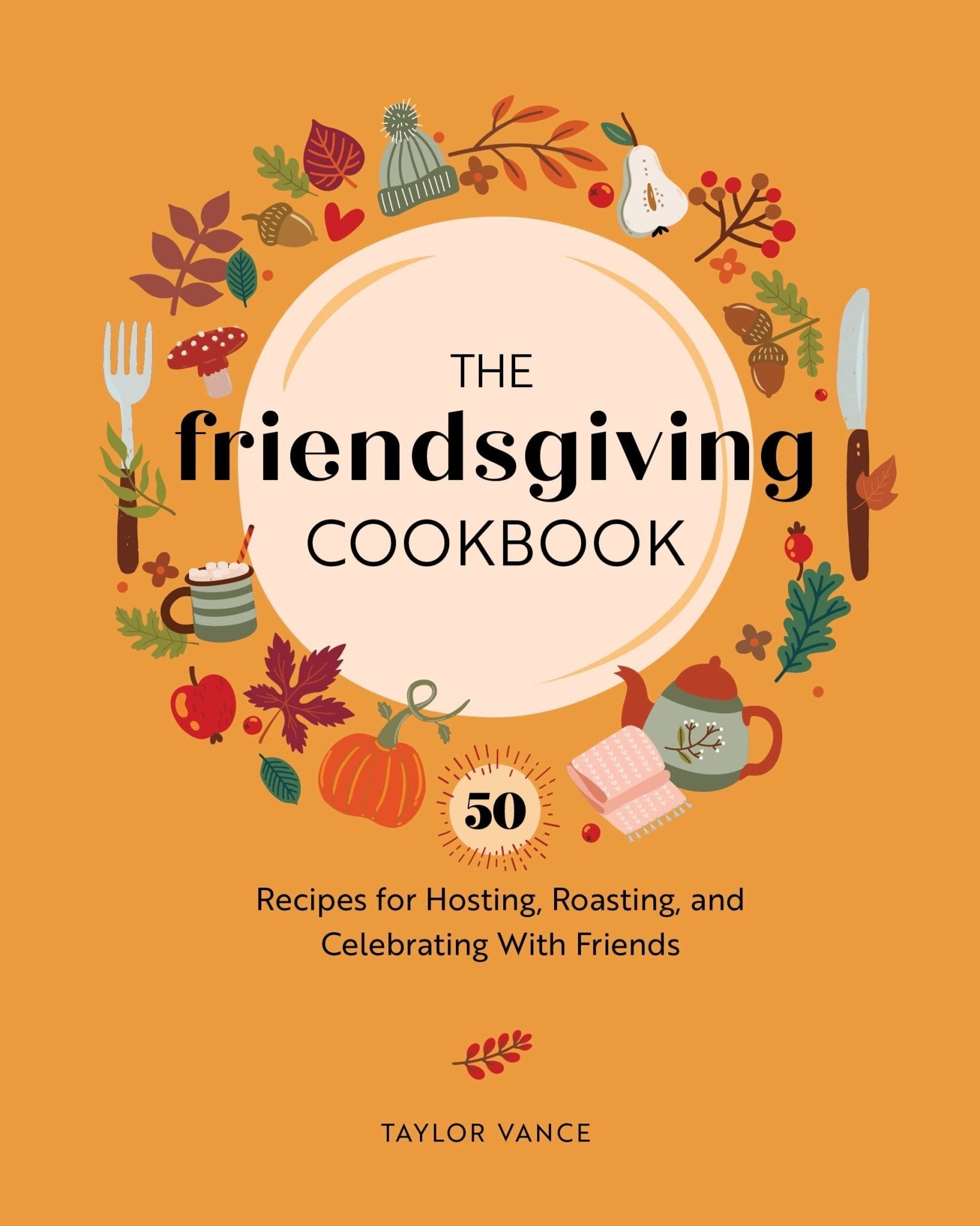 The Friendsgiving Cookbook: 50 Recipes for Hosting, Roasting, and Celebrating with Friends -Taylor Vance