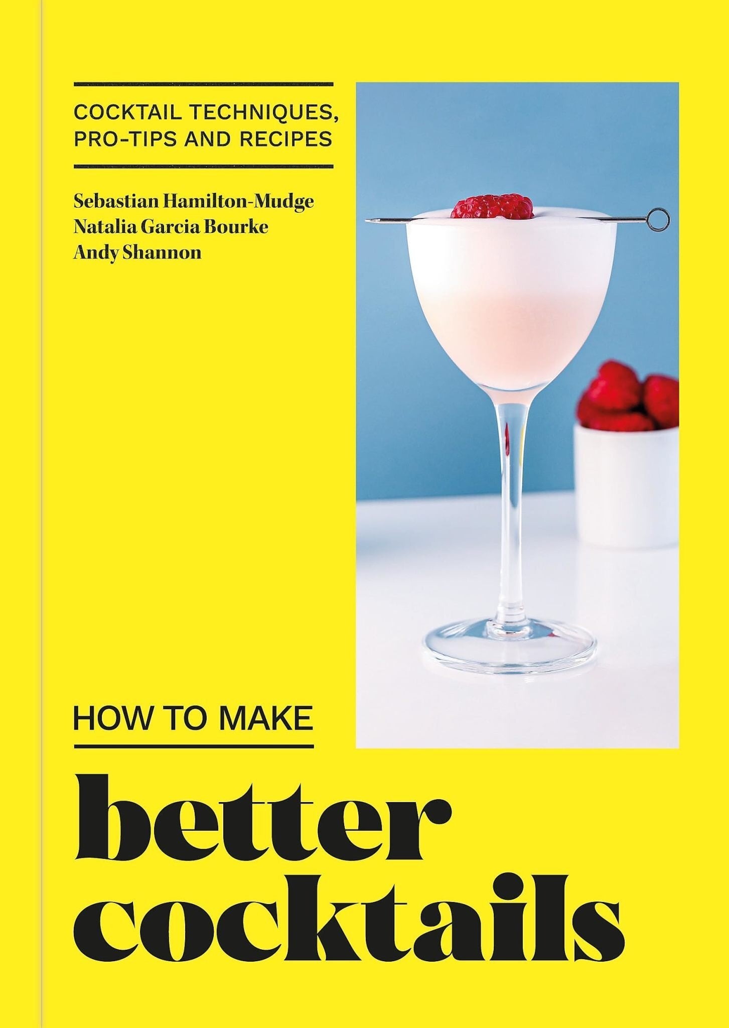 How to Make Better Cocktails: Cocktail techniques, pro-tips and recipes - Andrew Shannon, Sebastian Hamilton-Mudge, Natalia Garcia Bourke
