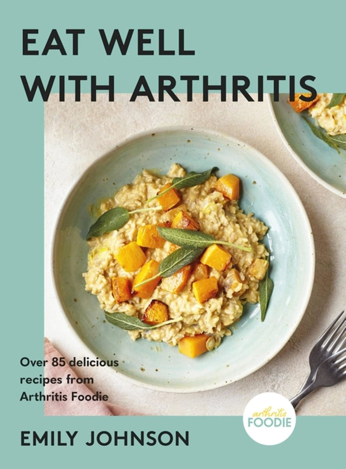 Eat Well with Arthritis: Over 85 delicious recipes from Arthritis Foodie - Emily Johnson