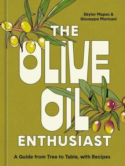 The Olive Oil Enthusiast: A Guide from Tree to Table, with Recipes - Skyler Mapesm Giuseppe Morisani