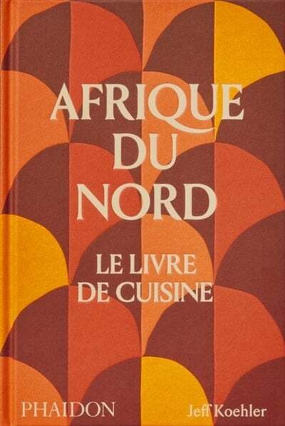 Afrique du Nord : le livre de cuisine - Jeff Koehler