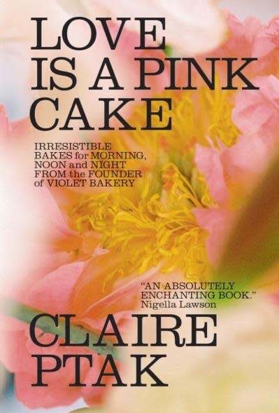 Love Is a Pink Cake. Irresistible Bakes for Morning, Noon, and Night - Claire Ptak