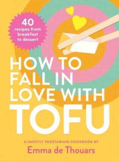 How to Fall in Love with Tofu. 40 Recipes from Breakfast to Dessert - Emma de Thouars