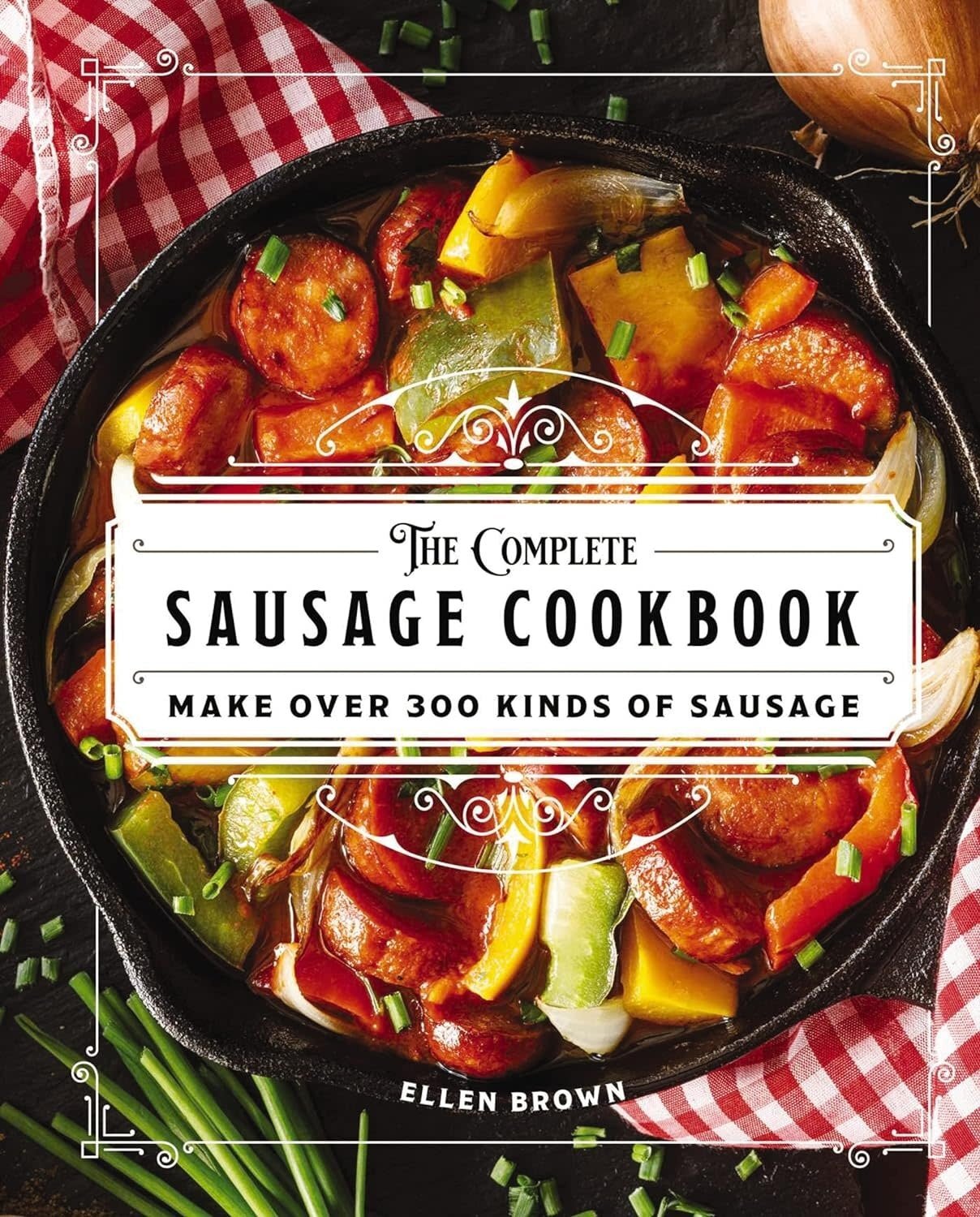 The Complete Sausage Cookbook: Make Over 300 Kinds of Sausage -  Ellen Brown