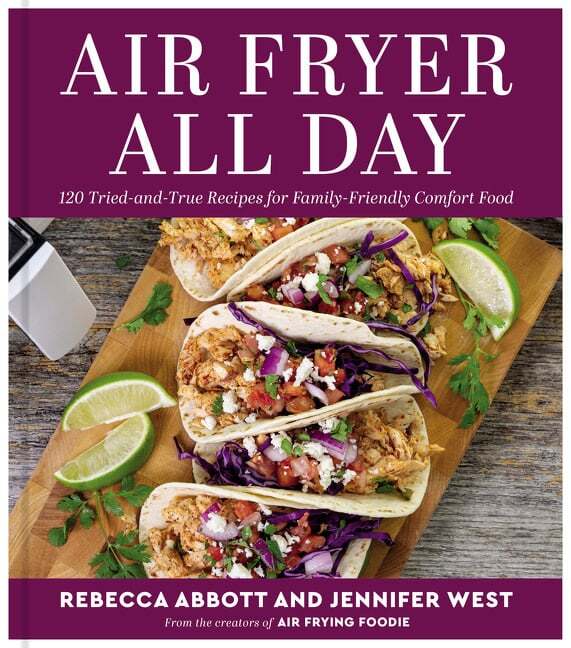 Air Fryer All Day. 120 Tried-and-True Recipes for Family-Friendly Comfort Food - Rebecca L. Abbott, Jennifer West