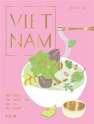 Vietnam: 85 recettes vietnamiennes faciles du quotidien - Uyen Luu