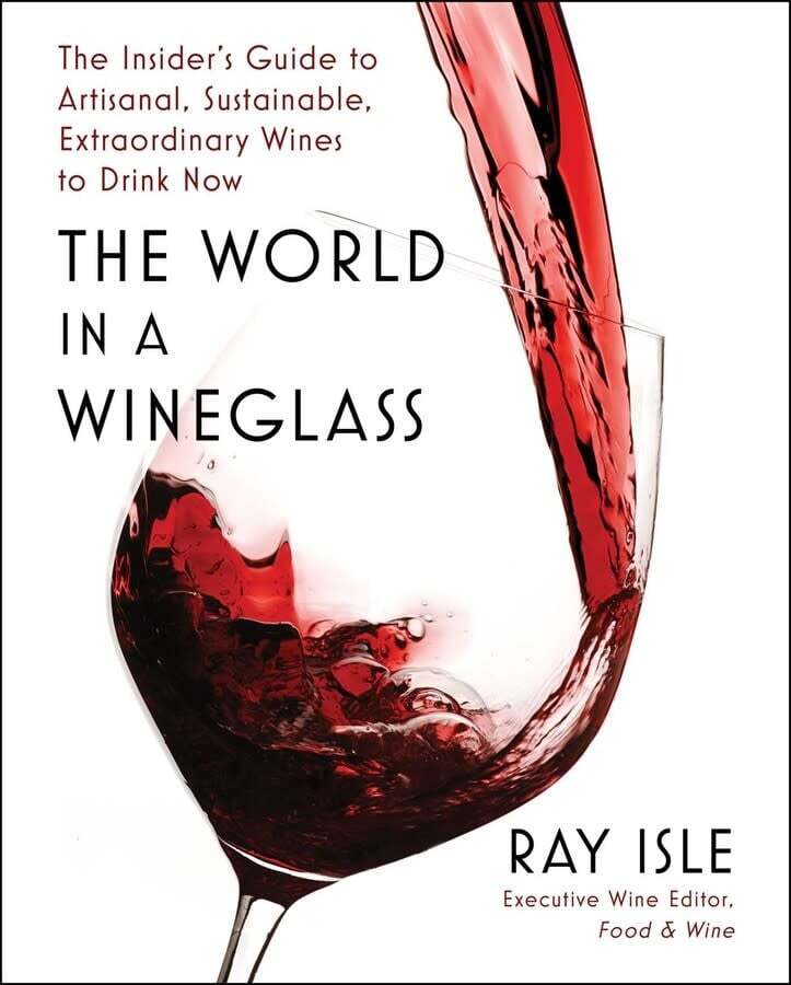 The World in a Wineglass The Insider's Guide to Artisanal, Sustainable, Extraordinary Wines to Drink Now - Ray Isle
