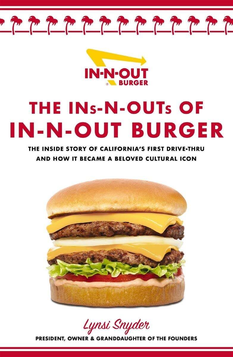 The Ins-N-Outs of In-N-Out Burger. The Inside Story of California's First Drive-Through and How it Became a Beloved Cultural Icon - Lynsi Snyder