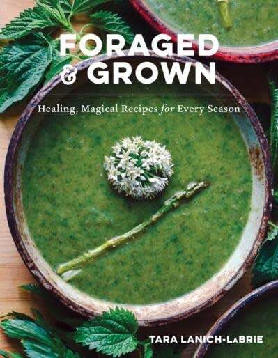 Foraged & Grown: Healing, Magical Recipes for Every Season - Tara Lanich-Labrie