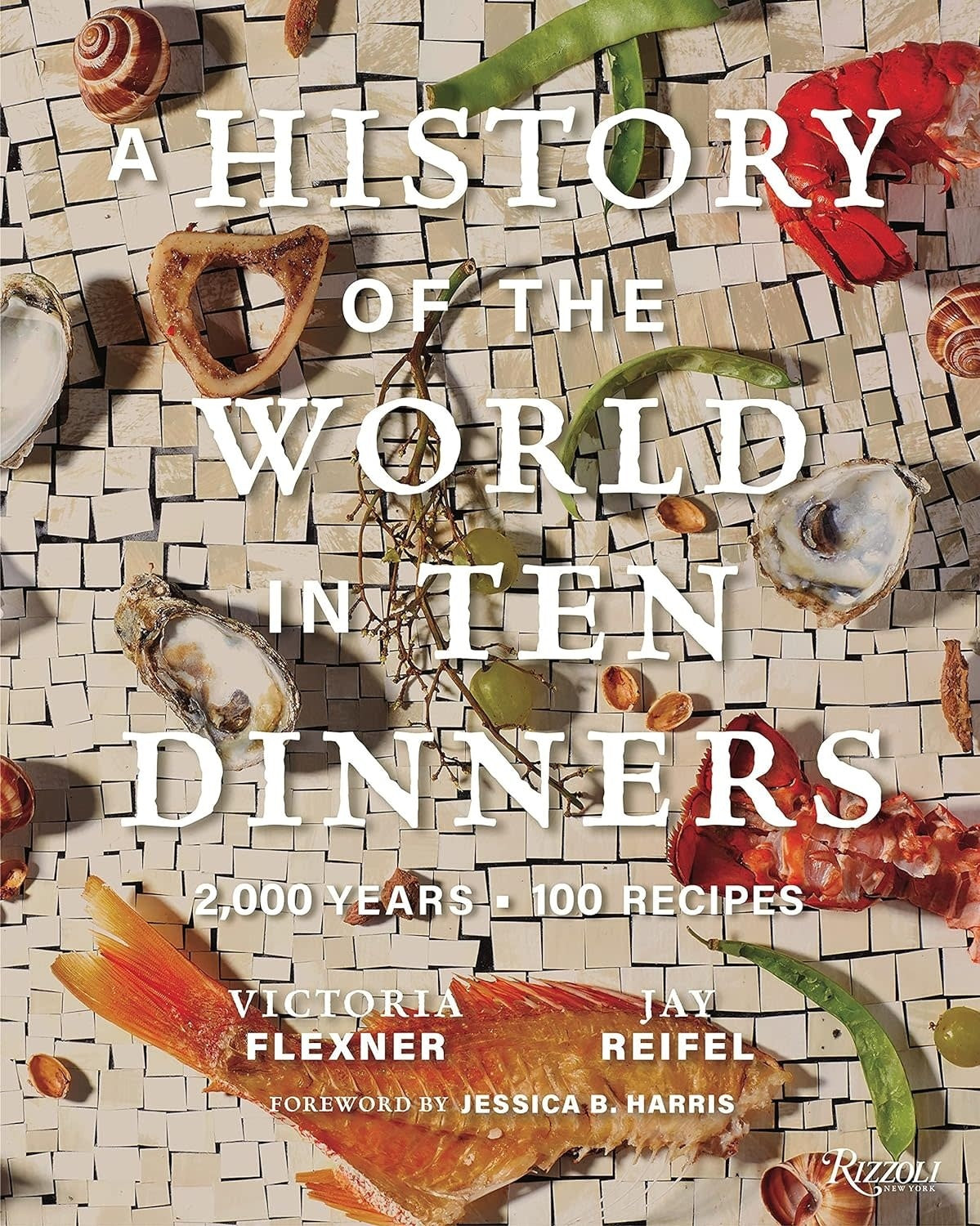 A History of the World in 10 Dinners: 2,000 Years, 100 Recipes – Victoria Flexner, Jay Reifel, Dr. Jessica B. Harris