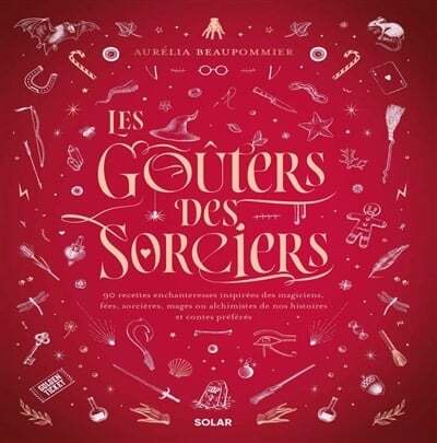 Les goûters des sorciers : 90 recettes enchanteresses inspirées des magiciens, fées, sorcières, mages ou alchimistes de nos histoires et contes préférés - Aurélia Beaupommier