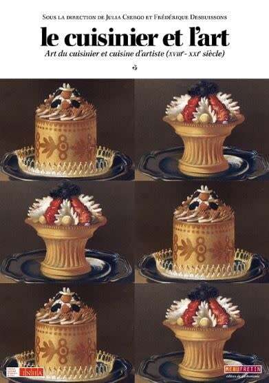 Le cuisinier et l'art : art du cuisinier et cuisine d'artiste (XVIe-XXIe siècle) - Julia Csergo, Frédérique Desbuissons