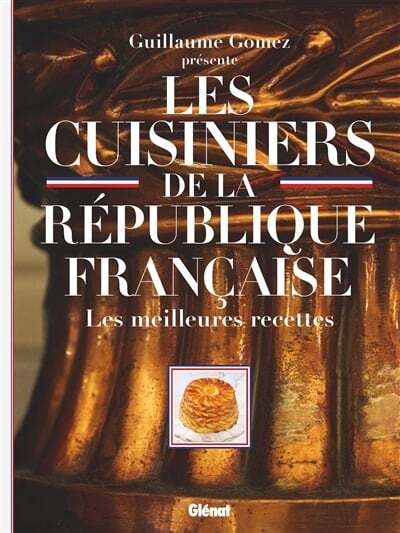 Les cuisiniers de la République française : les meilleures recettes - Guillaume Gomez