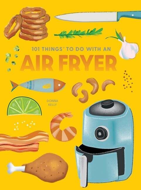 101 Things to Do With an Air Fryer - Donna Kelly