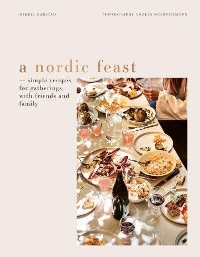 A Nordic Feast : Simple Recipes for Gatherings with Friends and Family - Mikkel Karstad