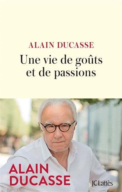 Une vie de goût et de passions - Alain Ducasse