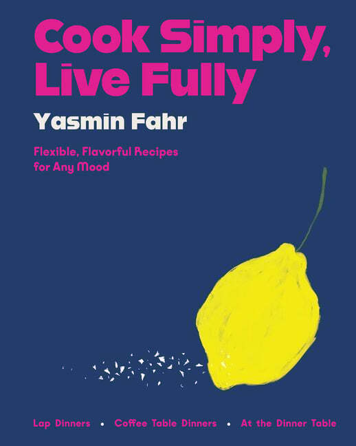 Cook Simply, Live Fully : Flexible, Flavorful Recipes for Any Mood - Yasmin Fahr