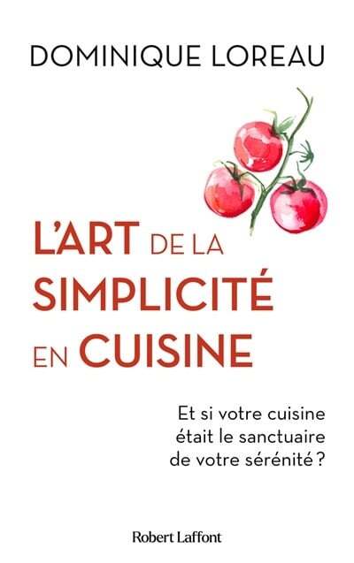 L'art de la simplicité en cuisine : et si votre cuisine était le sanctuaire de votre sérénité? - Dominique Loreau