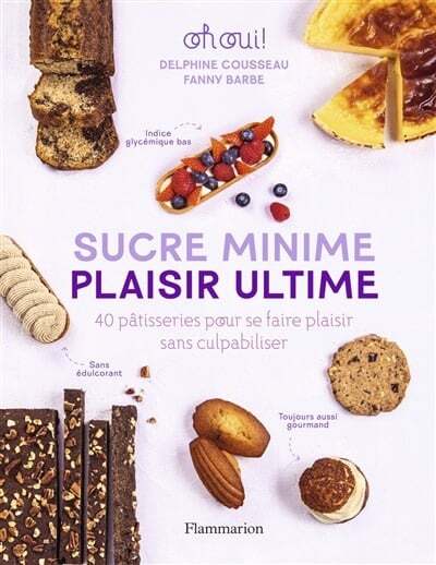 Minimal sugar, ultimate pleasure: 40 pastries to indulge without guilt - Fanny Barbe, Delphine Cousseau 