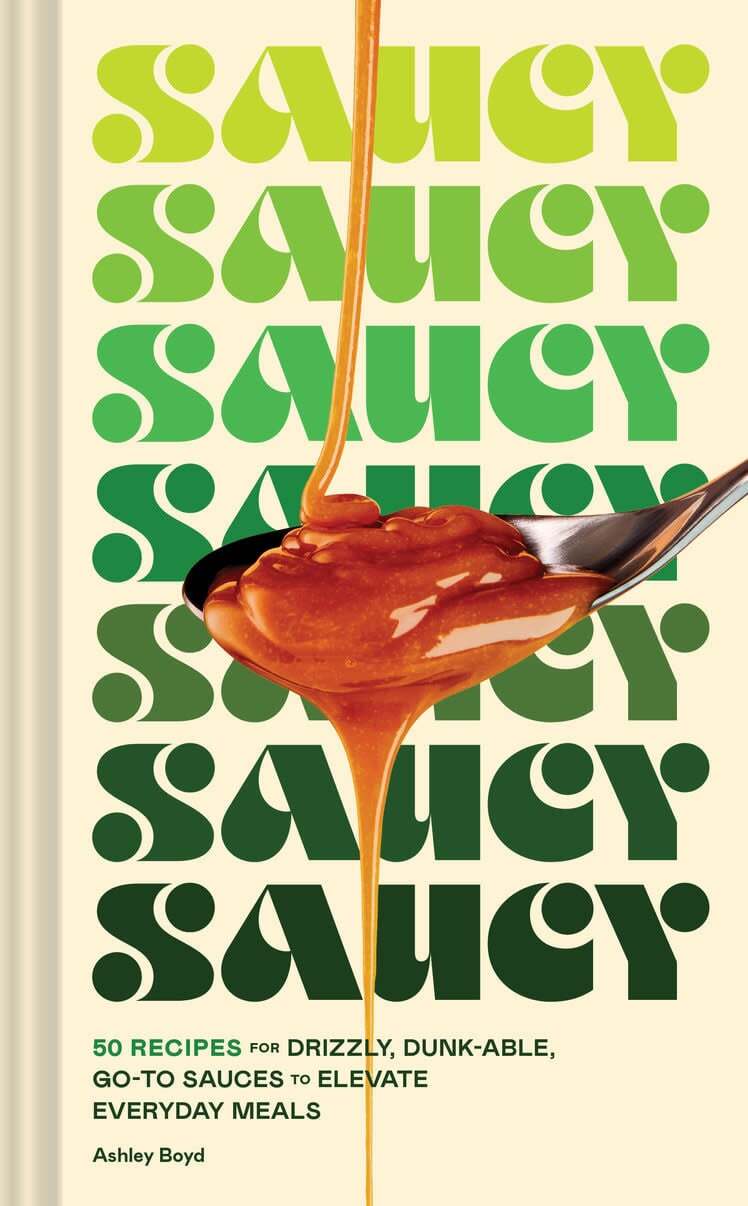 Saucy : 50 Recipes for Drizzly, Drunk-able, Go-To Sauces to Elevate Everyday Meals - Ashley Boyd