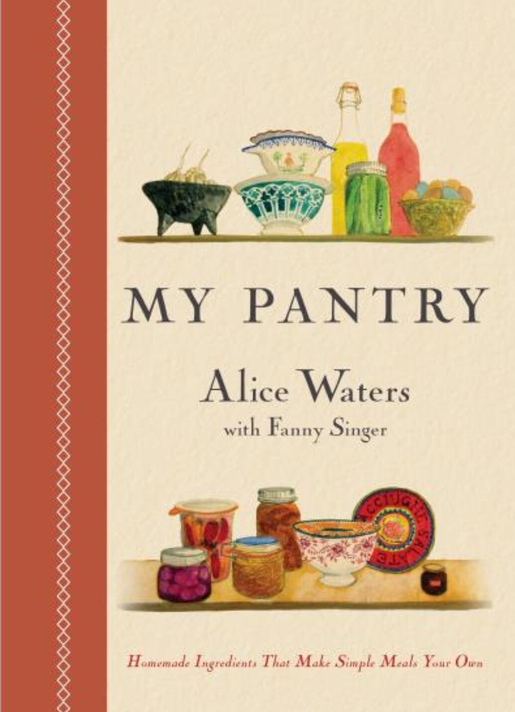 My Pantry: Homemade Ingredients That Make Simple Meals Your Own: A Cookbook - Alice Waters, Fanny Singer