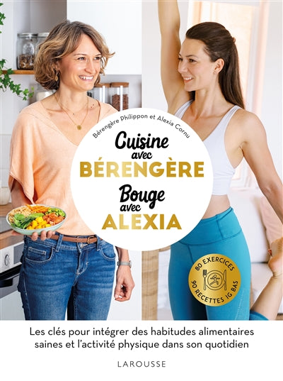 Cook with Bérengère, move with Alexia: 80 exercises, 90 low-GI recipes: the keys to integrating healthy eating habits and physical activity into your daily life - Bérengère Philippon