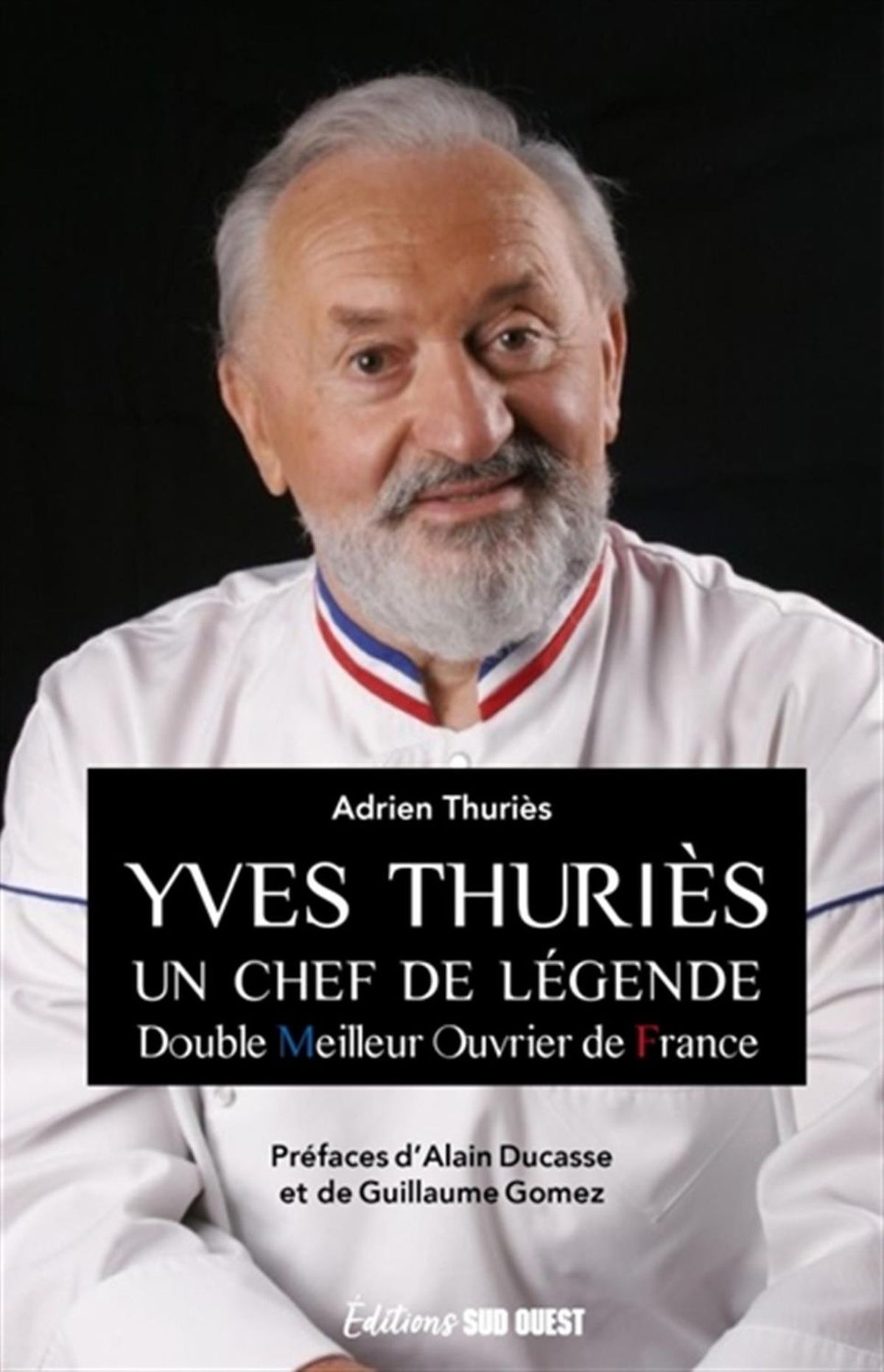 Yves Thuriès : un chef de légende : double Meilleur ouvrier de France Adrien Thuriès , Préface de :  Alain Ducasse , Préface de :  Guillaume Gomez