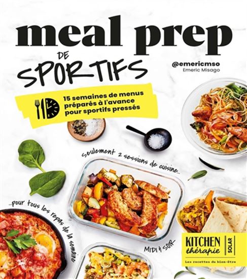 Meal prep for athletes: 15 weeks of pre-prepared menus for busy athletes: only 2 cooking sessions for all meals of the week, lunch &amp; dinner - Emeric Misago