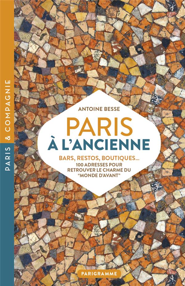 Paris à l'ancienne : bars, restos, boutiques ; 100 adresses pour retrouver le monde d'avant - Antoine Besse
