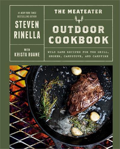 The MeatEater Outdoor Cookbook Wild Game Recipes for the Grill, Smoker, Campstove, and Campfire -Steven Rinella, Krista Ruane