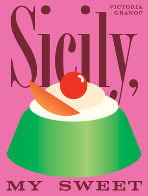 Sicily, My Sweet Love Notes to an Island, with Recipes for Cakes, Cookies, Puddings, and Preserves - Victoria Granof
