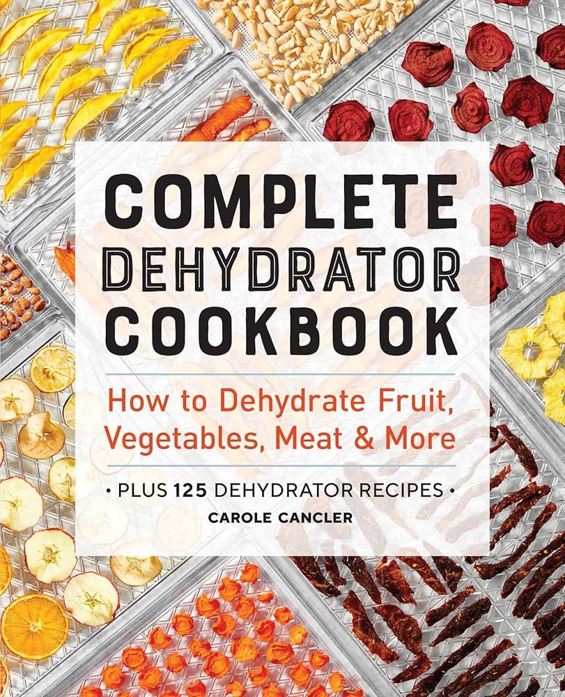 Complete Dehydrator Cookbook How to Dehydrate Fruit, Vegetables, Meat & More - Carole Cancler