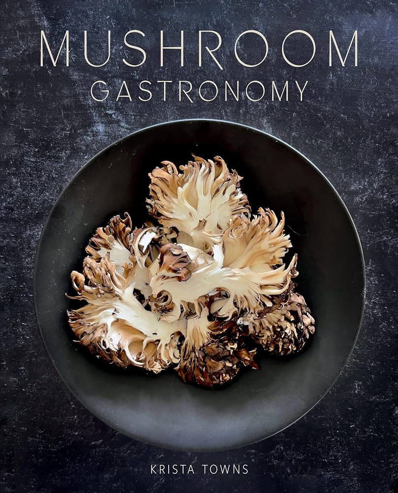 Mushroom Gastronomy: The Art of Cooking with Mushrooms - Krista Towns