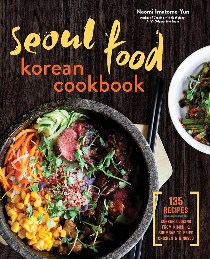 Seoul Food Korean Cookbook Korean Cooking from Kimchi and Bibimbap to Fried Chicken and Bingsoo - Naomi Imatome-Yun